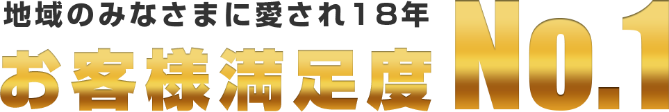 地域のみなさまに愛され18年お客様満足度No.1