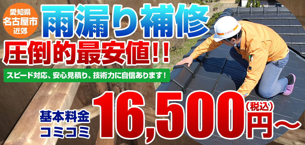 愛知県名古屋市近郊 雨漏り補修 圧倒的最安値 スピード対応、安心見積り、技術力に自信があります。 基本料金コミコミ16,500円から（税込み）